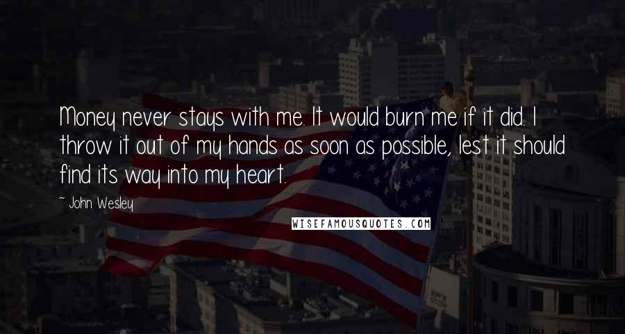 John Wesley Quotes: Money never stays with me. It would burn me if it did. I throw it out of my hands as soon as possible, lest it should find its way into my heart.