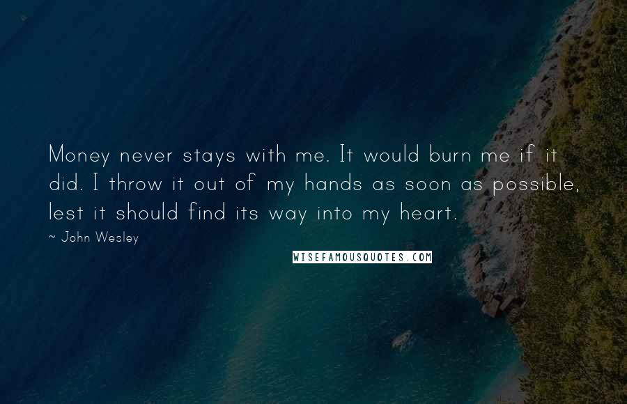 John Wesley Quotes: Money never stays with me. It would burn me if it did. I throw it out of my hands as soon as possible, lest it should find its way into my heart.