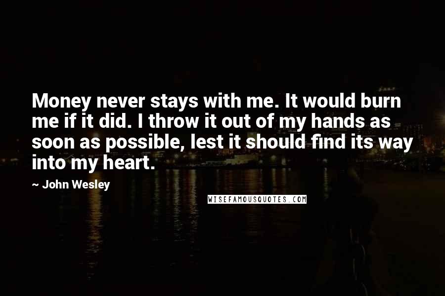 John Wesley Quotes: Money never stays with me. It would burn me if it did. I throw it out of my hands as soon as possible, lest it should find its way into my heart.