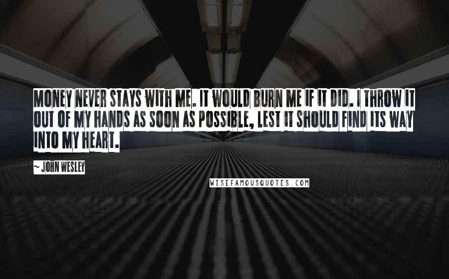John Wesley Quotes: Money never stays with me. It would burn me if it did. I throw it out of my hands as soon as possible, lest it should find its way into my heart.