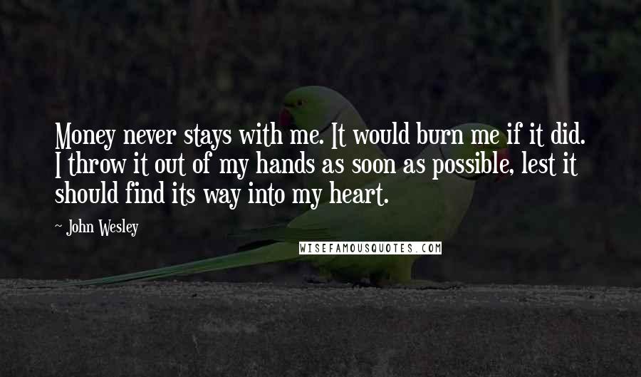 John Wesley Quotes: Money never stays with me. It would burn me if it did. I throw it out of my hands as soon as possible, lest it should find its way into my heart.