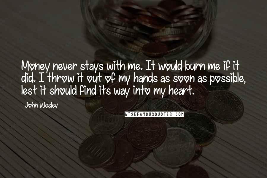 John Wesley Quotes: Money never stays with me. It would burn me if it did. I throw it out of my hands as soon as possible, lest it should find its way into my heart.
