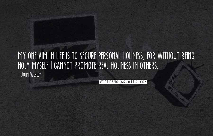 John Wesley Quotes: My one aim in life is to secure personal holiness, for without being holy myself I cannot promote real holiness in others.