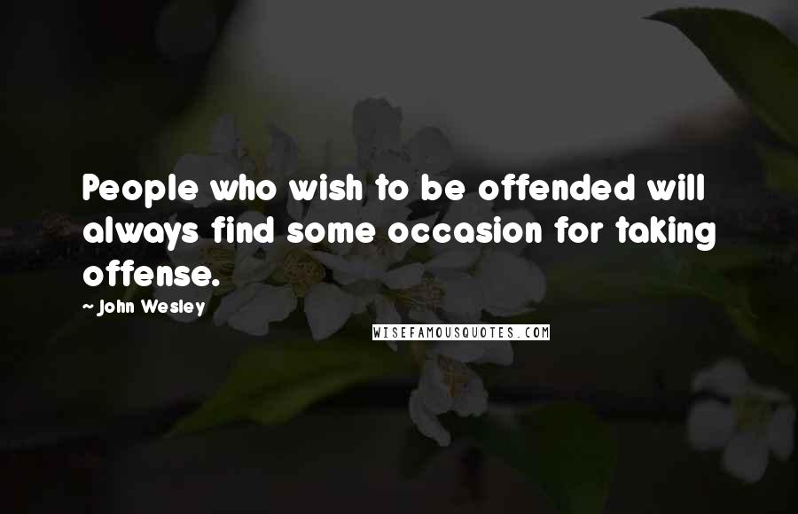 John Wesley Quotes: People who wish to be offended will always find some occasion for taking offense.