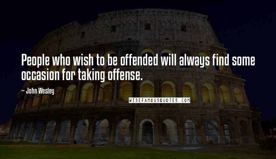 John Wesley Quotes: People who wish to be offended will always find some occasion for taking offense.