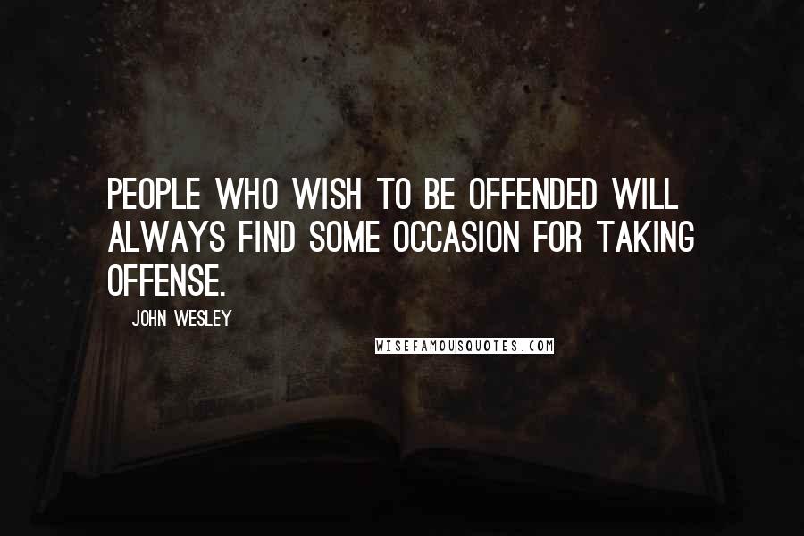 John Wesley Quotes: People who wish to be offended will always find some occasion for taking offense.