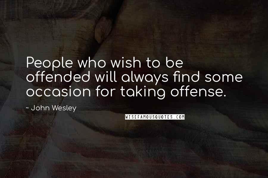 John Wesley Quotes: People who wish to be offended will always find some occasion for taking offense.