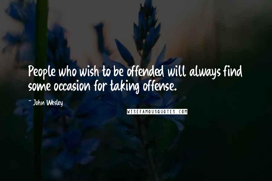 John Wesley Quotes: People who wish to be offended will always find some occasion for taking offense.