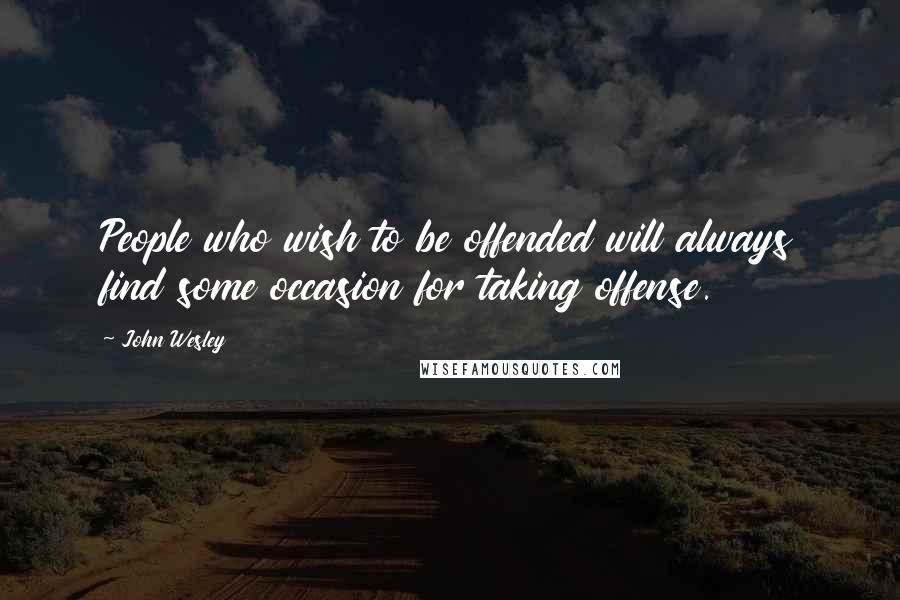 John Wesley Quotes: People who wish to be offended will always find some occasion for taking offense.