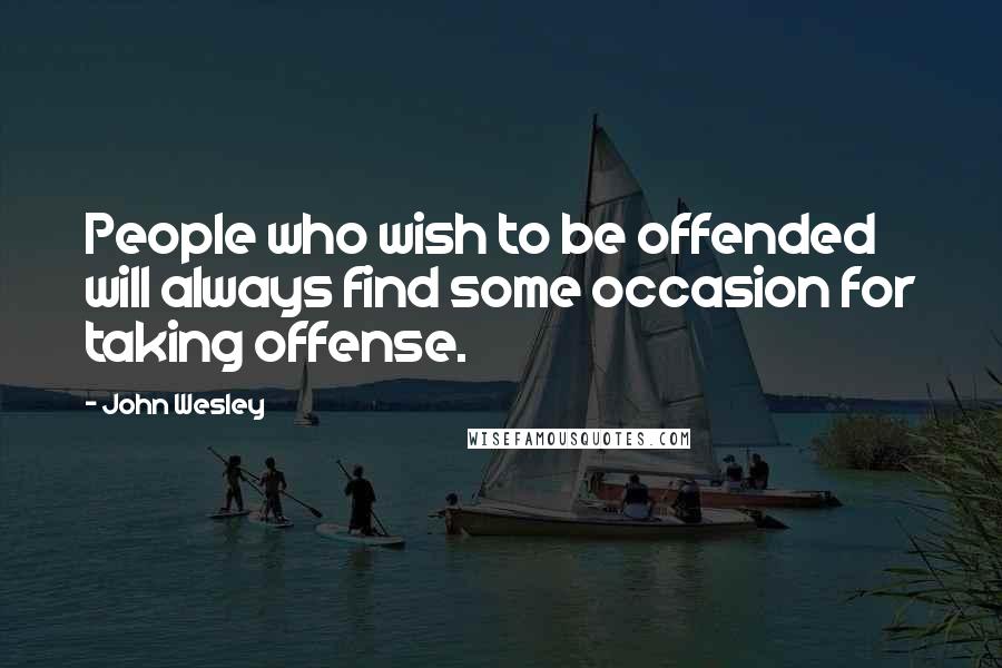 John Wesley Quotes: People who wish to be offended will always find some occasion for taking offense.
