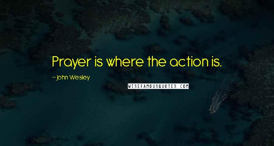 John Wesley Quotes: Prayer is where the action is.