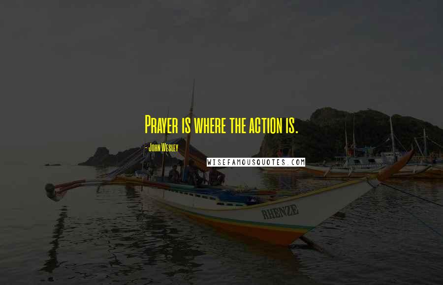 John Wesley Quotes: Prayer is where the action is.