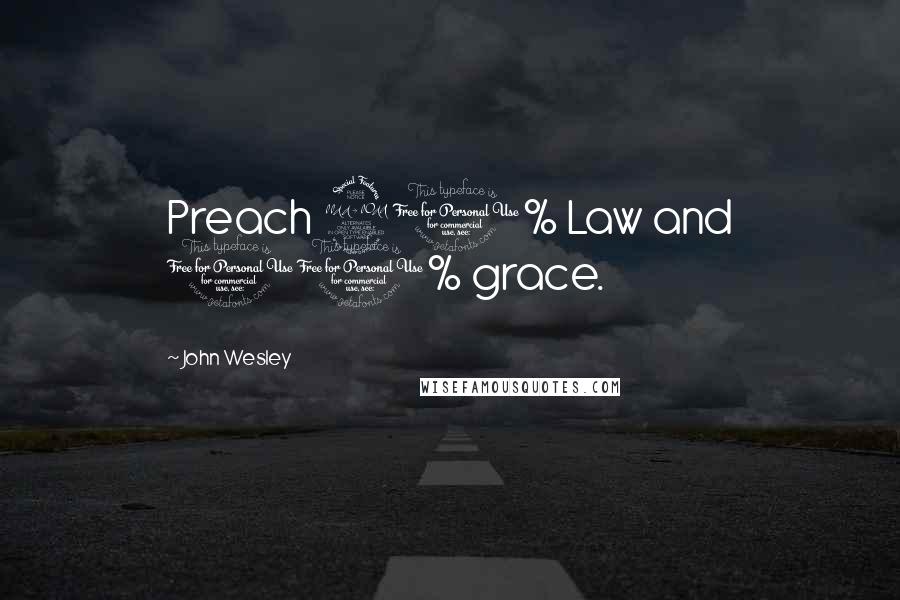John Wesley Quotes: Preach 90% Law and 10% grace.