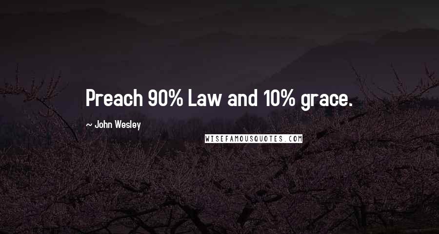 John Wesley Quotes: Preach 90% Law and 10% grace.