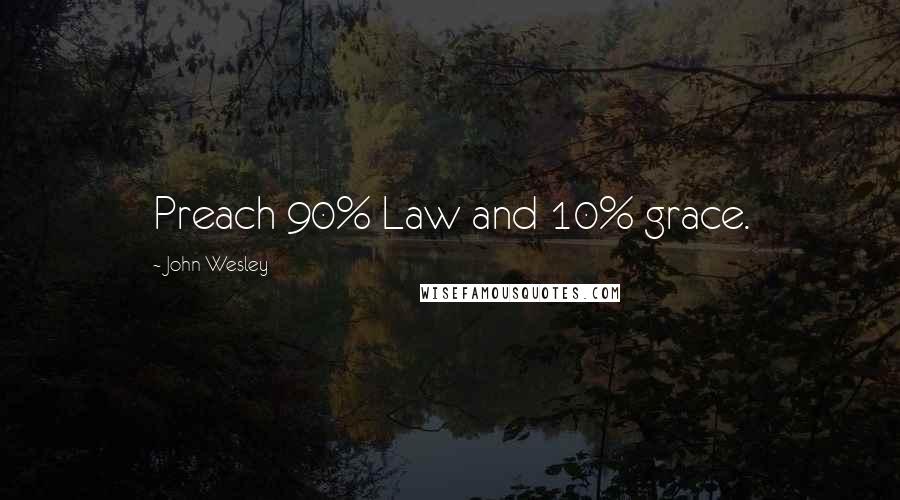 John Wesley Quotes: Preach 90% Law and 10% grace.