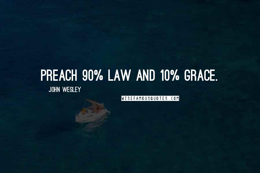 John Wesley Quotes: Preach 90% Law and 10% grace.