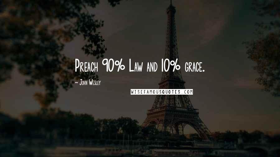John Wesley Quotes: Preach 90% Law and 10% grace.