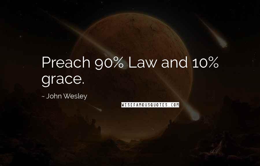 John Wesley Quotes: Preach 90% Law and 10% grace.