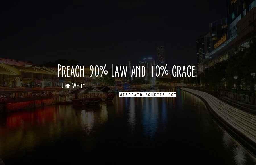John Wesley Quotes: Preach 90% Law and 10% grace.