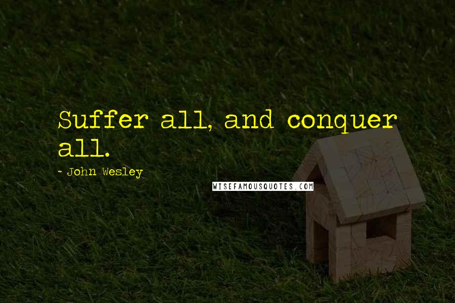 John Wesley Quotes: Suffer all, and conquer all.