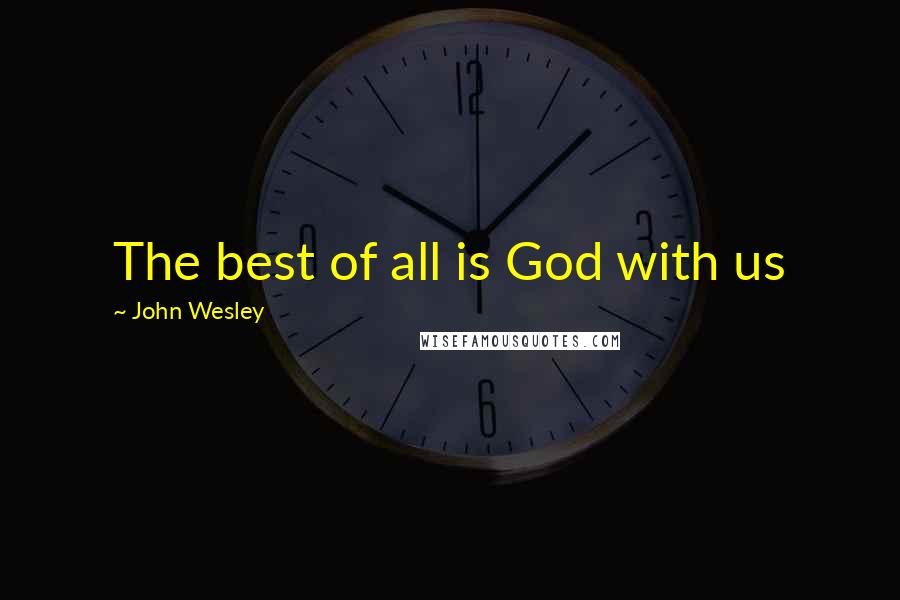 John Wesley Quotes: The best of all is God with us