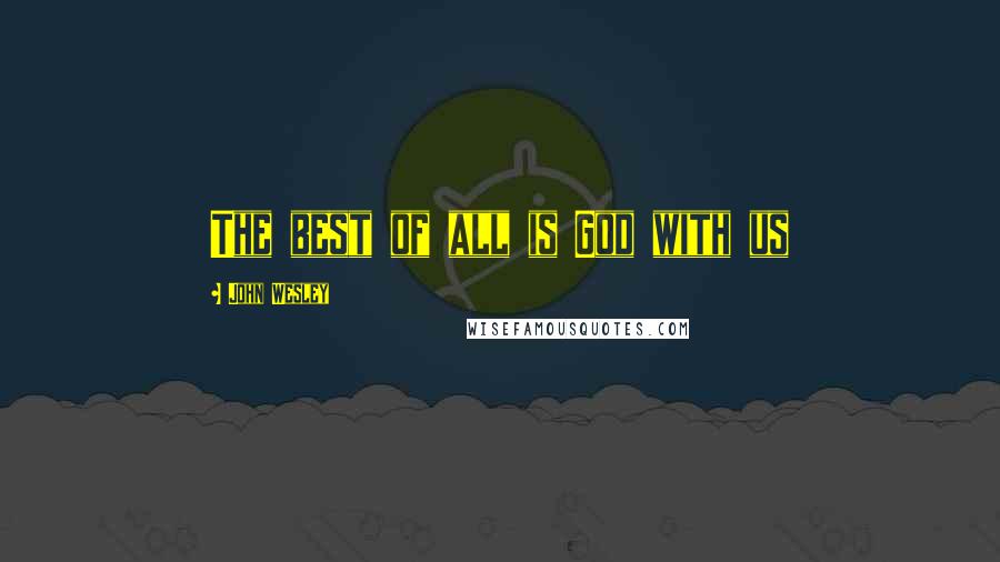 John Wesley Quotes: The best of all is God with us