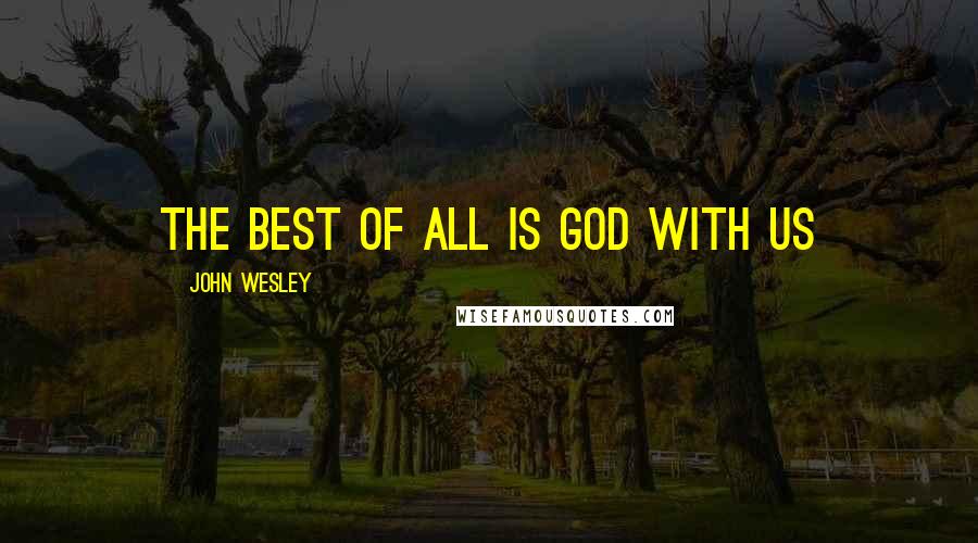 John Wesley Quotes: The best of all is God with us