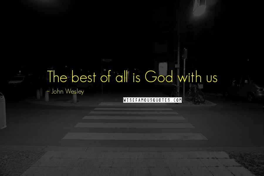 John Wesley Quotes: The best of all is God with us