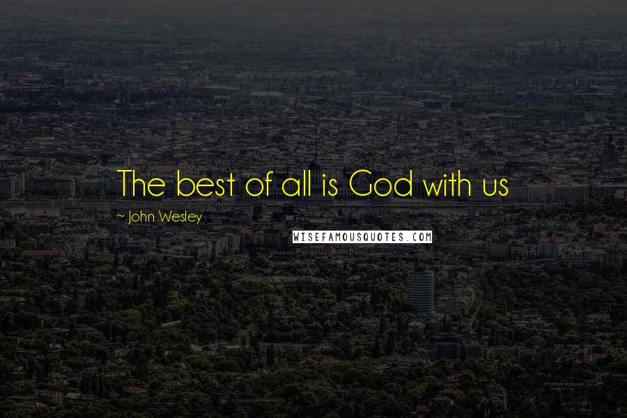 John Wesley Quotes: The best of all is God with us