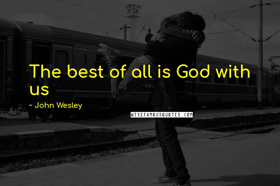 John Wesley Quotes: The best of all is God with us