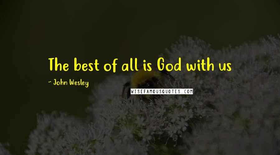 John Wesley Quotes: The best of all is God with us