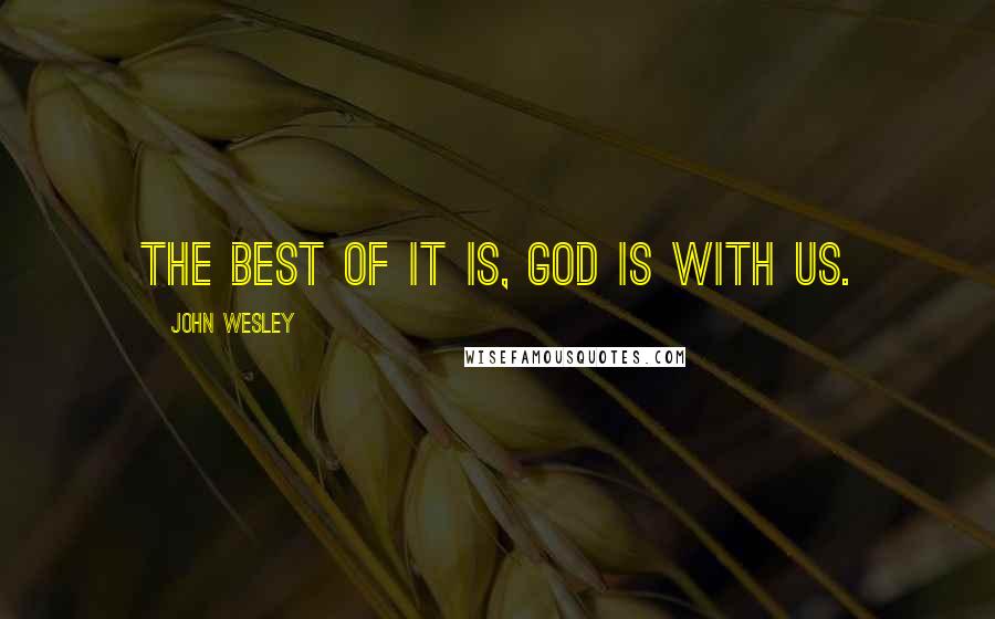 John Wesley Quotes: The best of it is, God is with us.