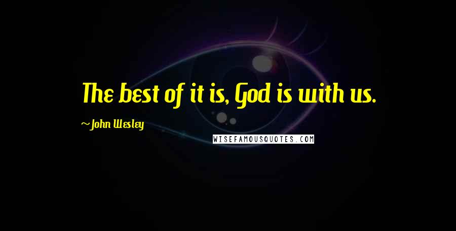 John Wesley Quotes: The best of it is, God is with us.