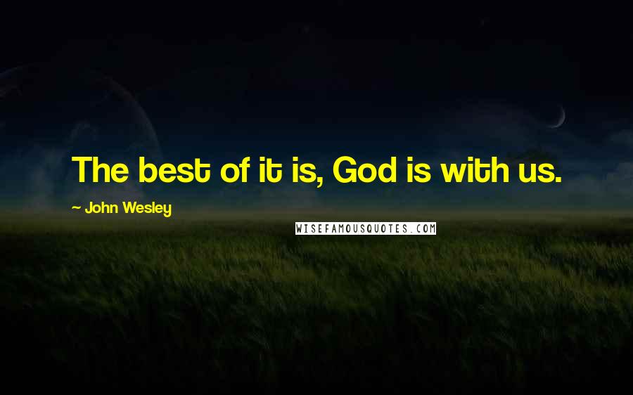 John Wesley Quotes: The best of it is, God is with us.