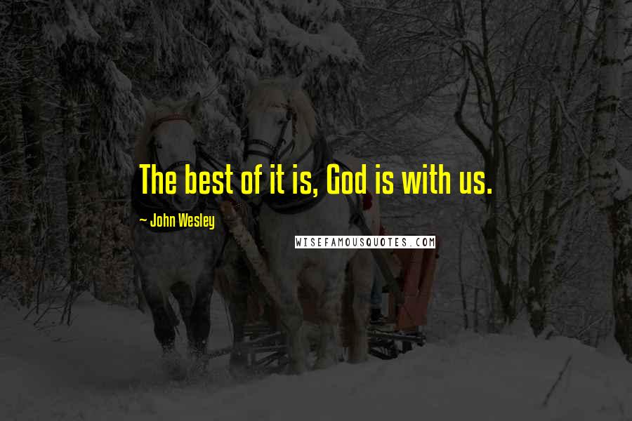 John Wesley Quotes: The best of it is, God is with us.