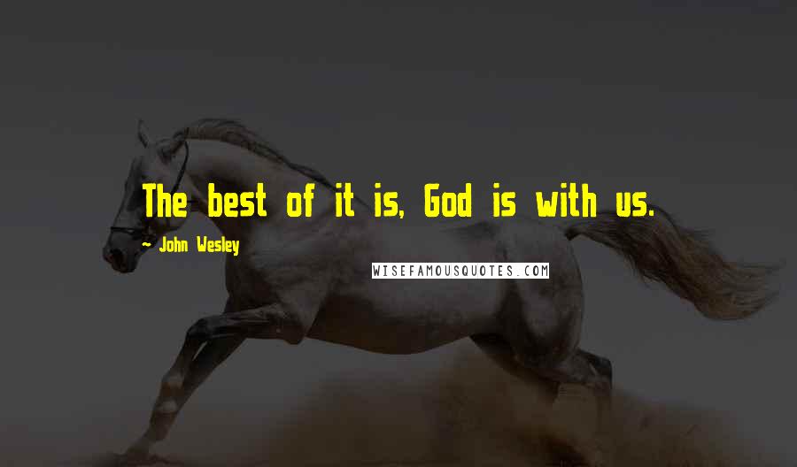 John Wesley Quotes: The best of it is, God is with us.