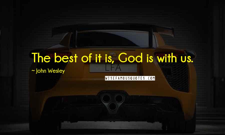 John Wesley Quotes: The best of it is, God is with us.