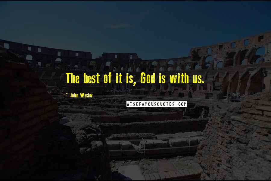 John Wesley Quotes: The best of it is, God is with us.