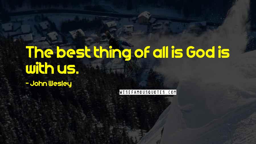 John Wesley Quotes: The best thing of all is God is with us.