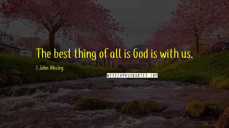John Wesley Quotes: The best thing of all is God is with us.