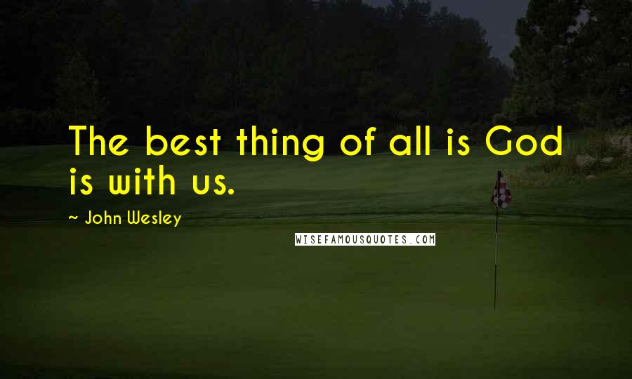 John Wesley Quotes: The best thing of all is God is with us.