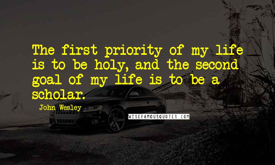 John Wesley Quotes: The first priority of my life is to be holy, and the second goal of my life is to be a scholar.