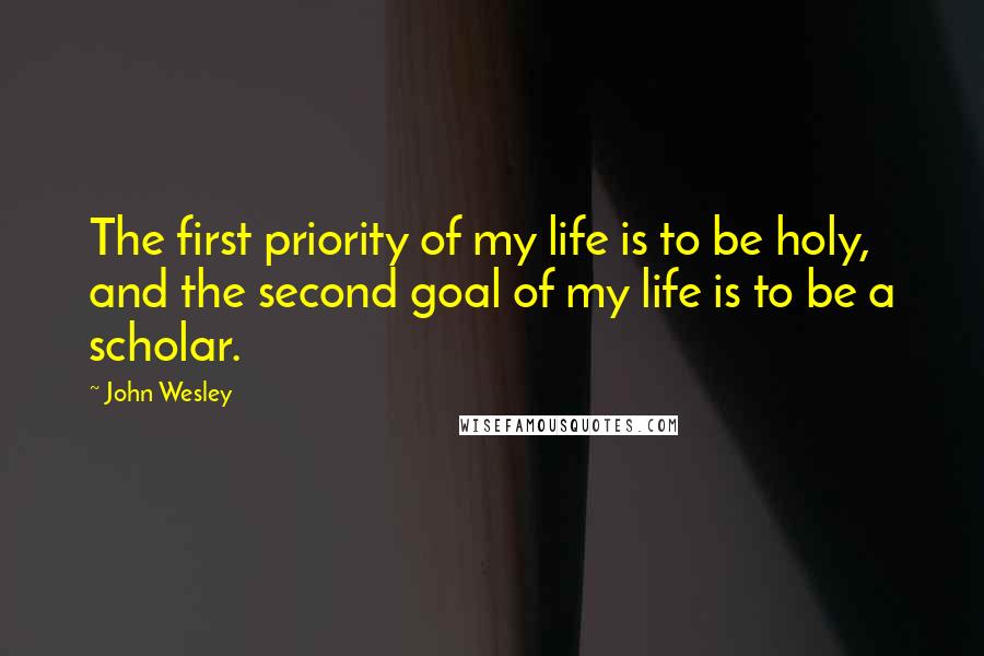 John Wesley Quotes: The first priority of my life is to be holy, and the second goal of my life is to be a scholar.