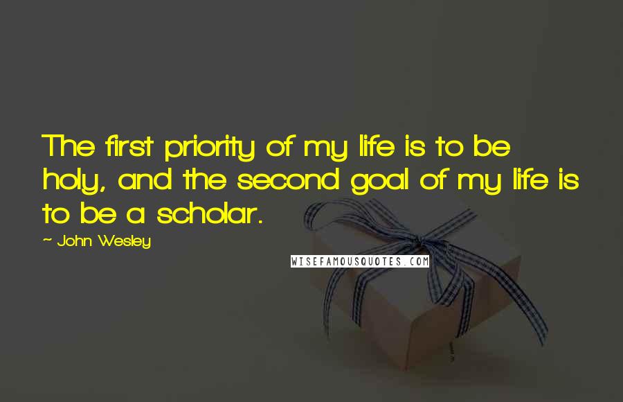 John Wesley Quotes: The first priority of my life is to be holy, and the second goal of my life is to be a scholar.