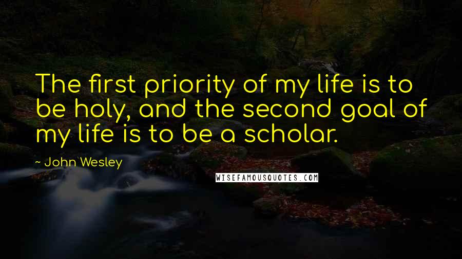John Wesley Quotes: The first priority of my life is to be holy, and the second goal of my life is to be a scholar.