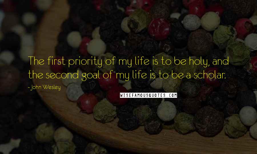 John Wesley Quotes: The first priority of my life is to be holy, and the second goal of my life is to be a scholar.