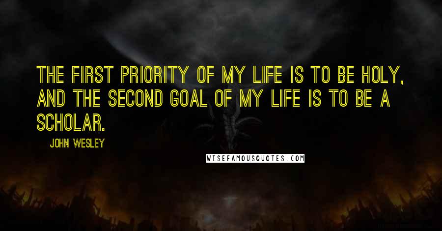 John Wesley Quotes: The first priority of my life is to be holy, and the second goal of my life is to be a scholar.