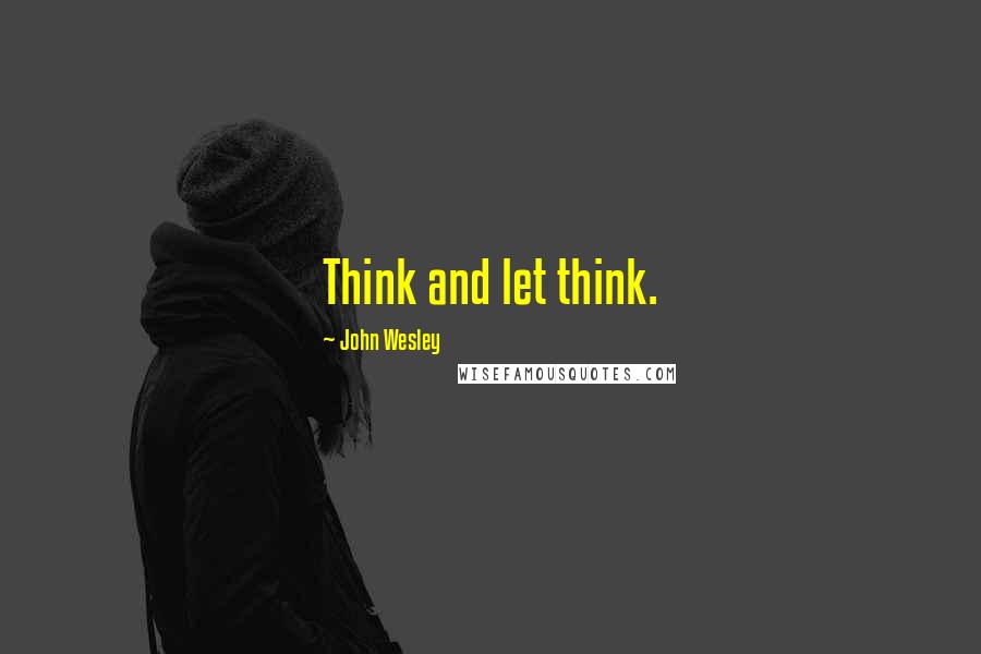 John Wesley Quotes: Think and let think.