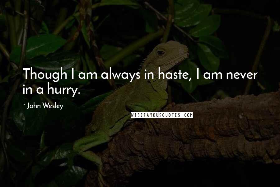 John Wesley Quotes: Though I am always in haste, I am never in a hurry.