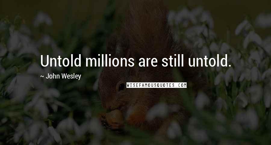 John Wesley Quotes: Untold millions are still untold.